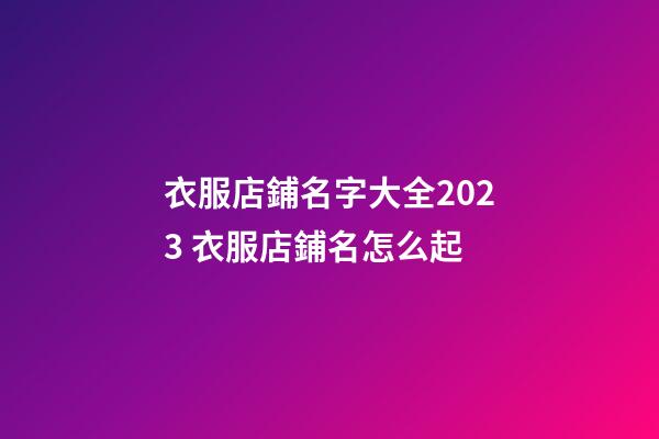 衣服店鋪名字大全2023 衣服店鋪名怎么起-第1張-店鋪起名-玄機派